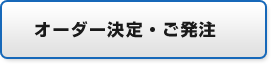 オーダー決定・ご発注